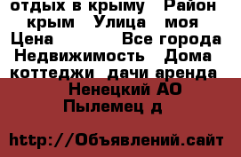 отдых в крыму › Район ­ крым › Улица ­ моя › Цена ­ 1 200 - Все города Недвижимость » Дома, коттеджи, дачи аренда   . Ненецкий АО,Пылемец д.